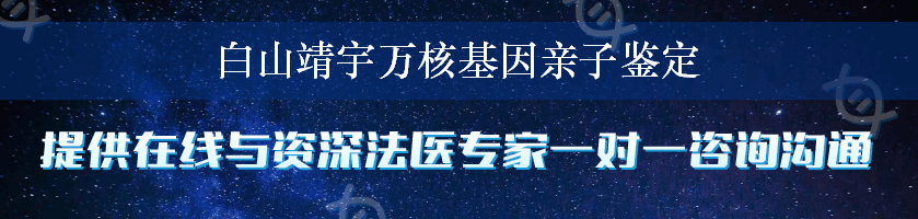 白山靖宇万核基因亲子鉴定